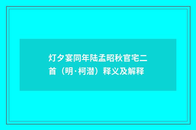 灯夕宴同年陆孟昭秋官宅二首（明·柯潜）释义及解释