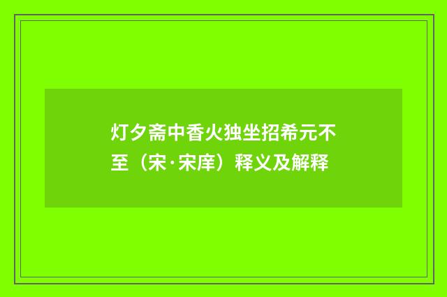 灯夕斋中香火独坐招希元不至（宋·宋庠）释义及解释