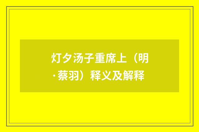 灯夕汤子重席上（明·蔡羽）释义及解释