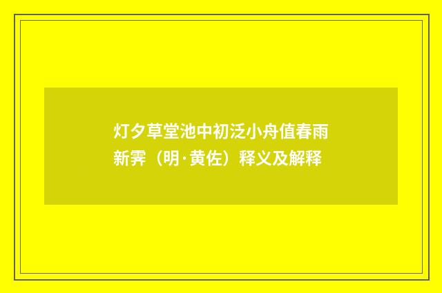 灯夕草堂池中初泛小舟值春雨新霁（明·黄佐）释义及解释