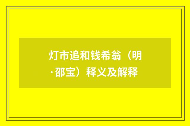 灯市追和钱希翁（明·邵宝）释义及解释