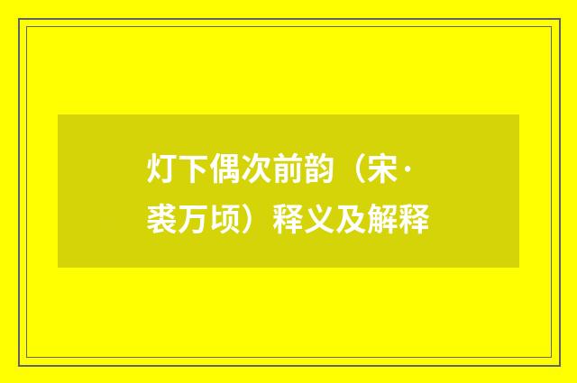 灯下偶次前韵（宋·裘万顷）释义及解释
