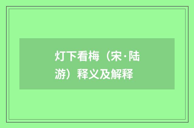 灯下看梅（宋·陆游）释义及解释