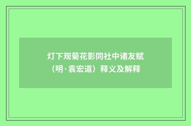 灯下观菊花影同社中诸友赋（明·袁宏道）释义及解释