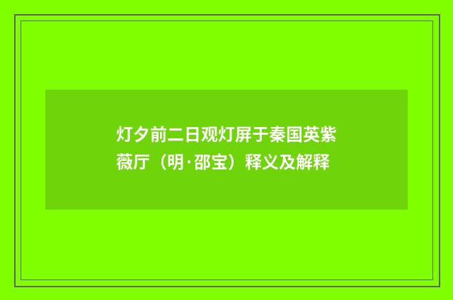 灯夕前二日观灯屏于秦国英紫薇厅（明·邵宝）释义及解释