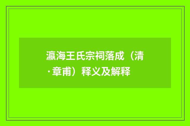 瀛海王氏宗祠落成（清·章甫）释义及解释