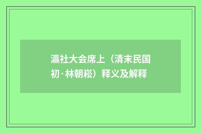 瀛社大会席上（清末民国初·林朝崧）释义及解释