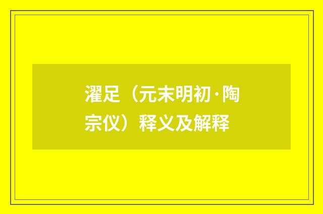 濯足（元末明初·陶宗仪）释义及解释