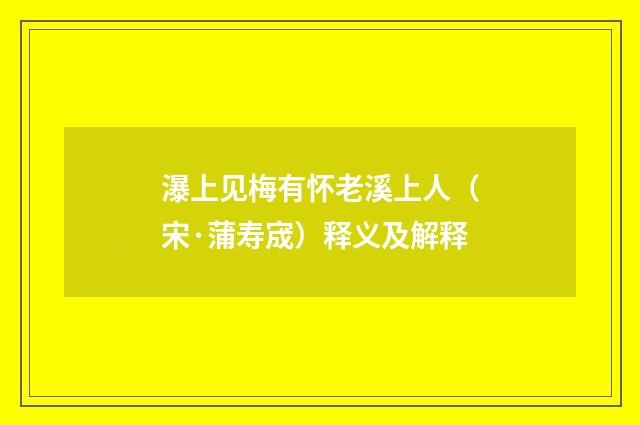瀑上见梅有怀老溪上人（宋·蒲寿宬）释义及解释