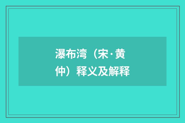 瀑布湾（宋·黄仲）释义及解释