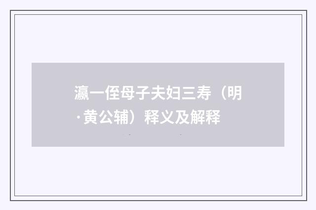 瀛一侄母子夫妇三寿（明·黄公辅）释义及解释