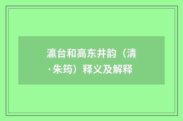 瀛台和高东井韵（清·朱筠）释义及解释