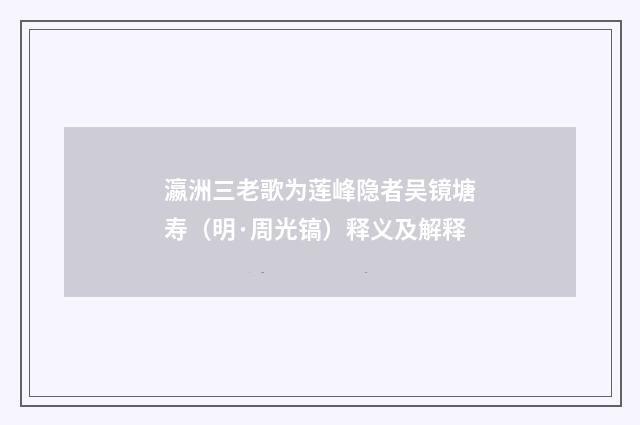 瀛洲三老歌为莲峰隐者吴镜塘寿（明·周光镐）释义及解释