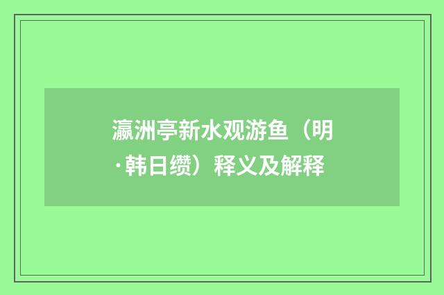 瀛洲亭新水观游鱼（明·韩日缵）释义及解释