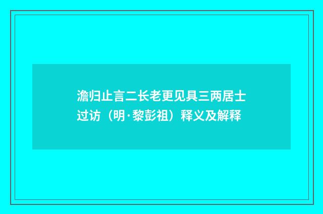 澹归止言二长老更见具三两居士过访（明·黎彭祖）释义及解释