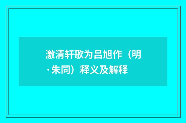 激清轩歌为吕旭作（明·朱同）释义及解释