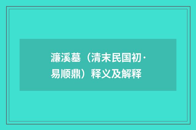 濂溪墓（清末民国初·易顺鼎）释义及解释