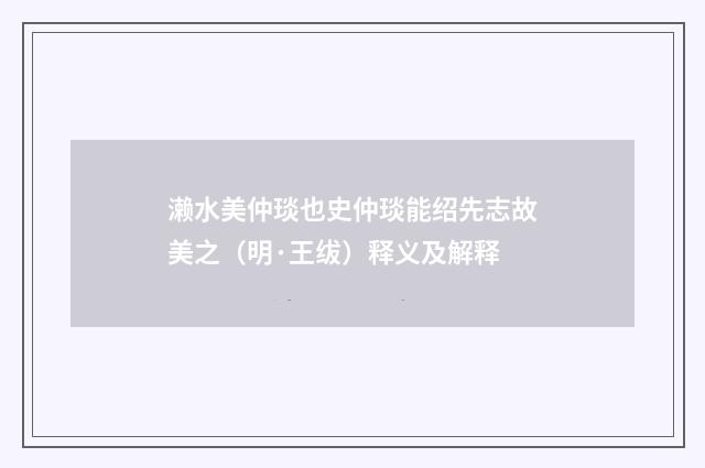 濑水美仲琰也史仲琰能绍先志故美之（明·王绂）释义及解释