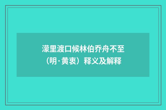 濛里渡口候林伯乔舟不至（明·黄衷）释义及解释