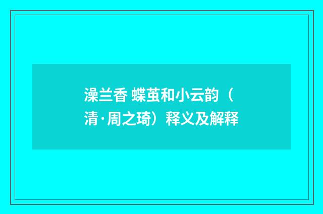 澡兰香 蝶茧和小云韵（清·周之琦）释义及解释