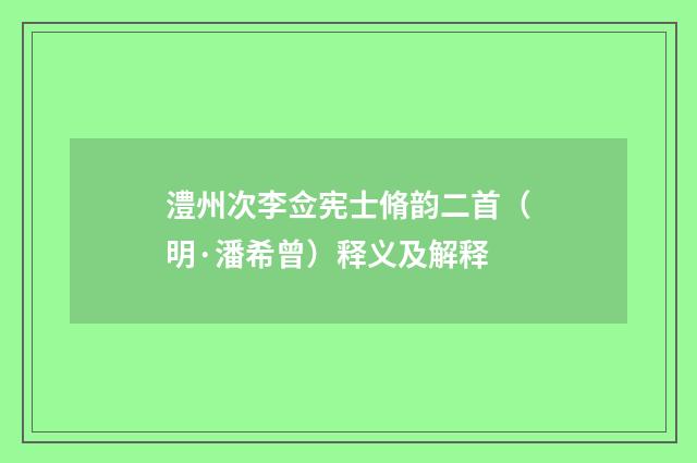 澧州次李佥宪士脩韵二首（明·潘希曾）释义及解释