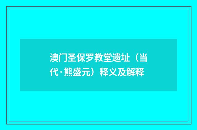 澳门圣保罗教堂遗址（当代·熊盛元）释义及解释