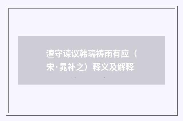 澶守谏议韩璹祷雨有应（宋·晁补之）释义及解释