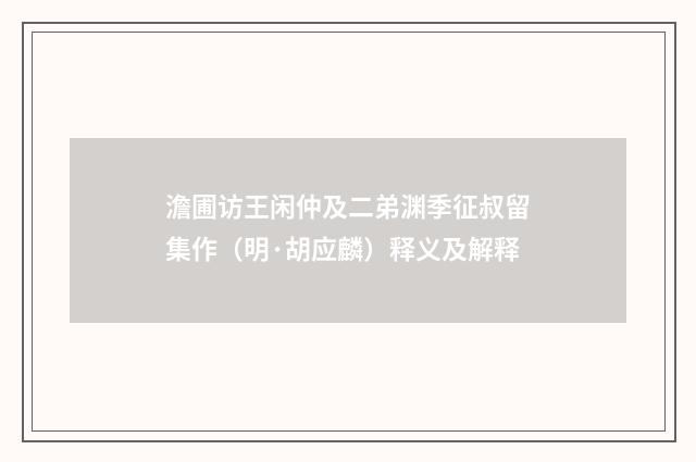 澹圃访王闲仲及二弟渊季征叔留集作（明·胡应麟）释义及解释