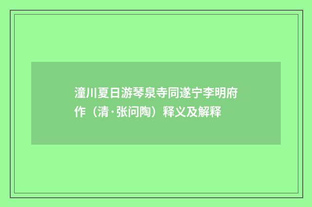 潼川夏日游琴泉寺同遂宁李明府作（清·张问陶）释义及解释
