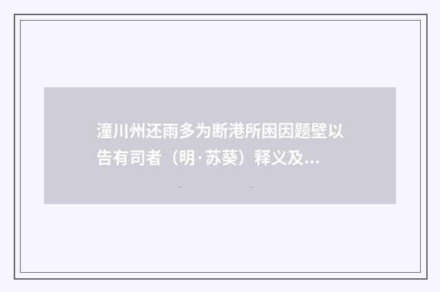 潼川州还雨多为断港所困因题壁以告有司者（明·苏葵）释义及解释