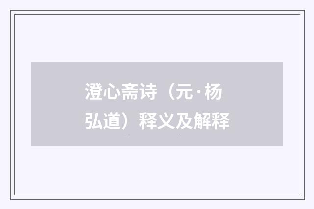 澄心斋诗（元·杨弘道）释义及解释