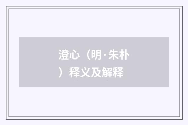 澄心（明·朱朴）释义及解释