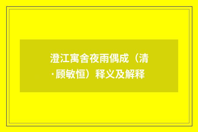 澄江寓舍夜雨偶成（清·顾敏恒）释义及解释