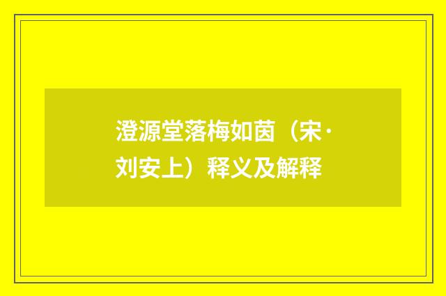 澄源堂落梅如茵（宋·刘安上）释义及解释