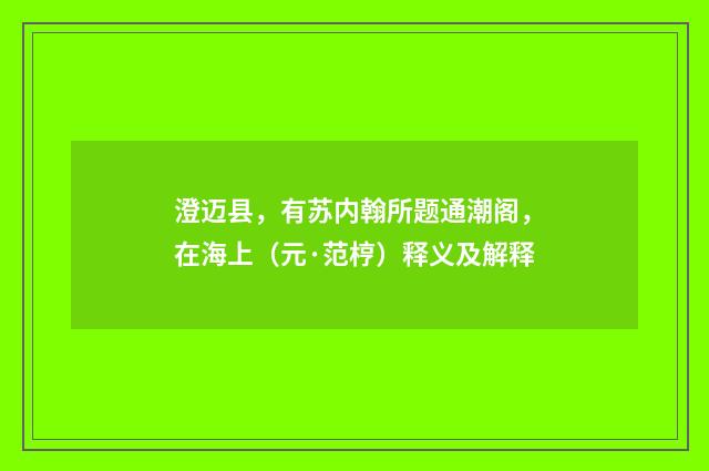 澄迈县，有苏内翰所题通潮阁，在海上（元·范梈）释义及解释