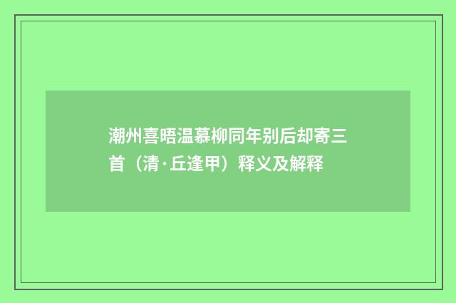 潮州喜晤温慕柳同年别后却寄三首（清·丘逢甲）释义及解释