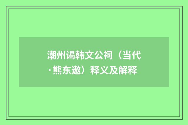 潮州谒韩文公祠（当代·熊东遨）释义及解释