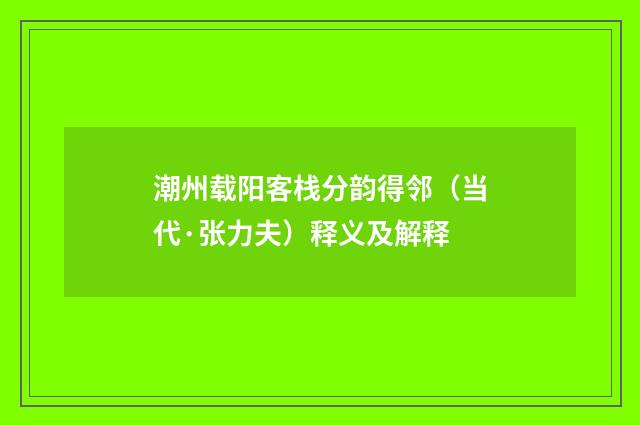潮州载阳客栈分韵得邻（当代·张力夫）释义及解释