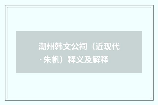潮州韩文公祠（近现代·朱帆）释义及解释