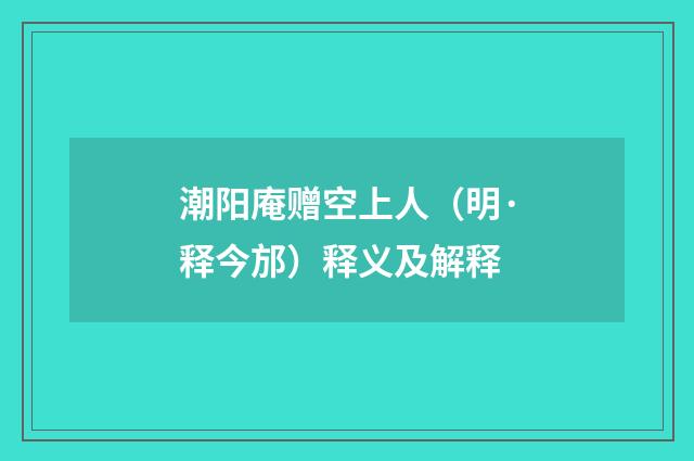 潮阳庵赠空上人（明·释今邡）释义及解释