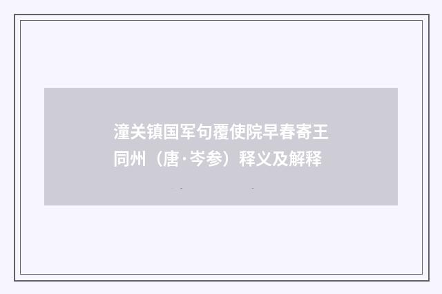 潼关镇国军句覆使院早春寄王同州（唐·岑参）释义及解释