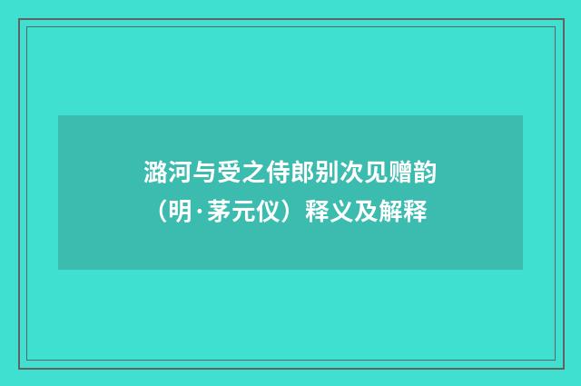潞河与受之侍郎别次见赠韵（明·茅元仪）释义及解释