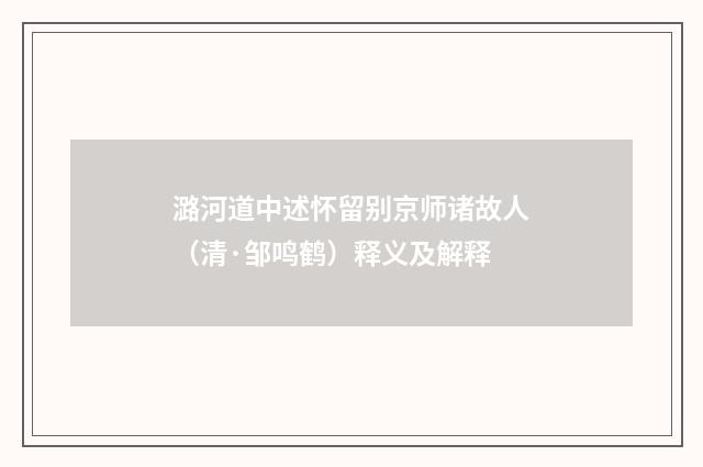 潞河道中述怀留别京师诸故人（清·邹鸣鹤）释义及解释
