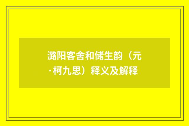 潞阳客舍和储生韵（元·柯九思）释义及解释