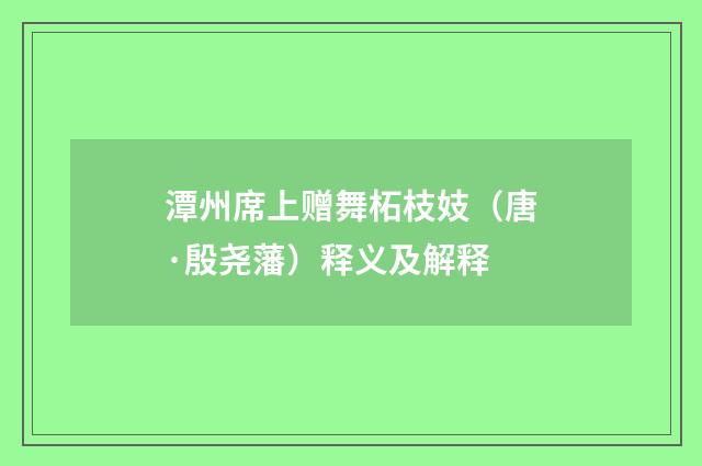 潭州席上赠舞柘枝妓（唐·殷尧藩）释义及解释