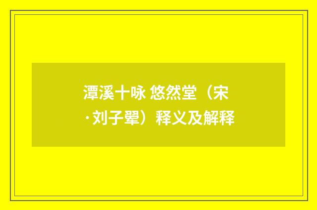 潭溪十咏 悠然堂（宋·刘子翚）释义及解释