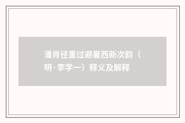 潘肖径重过避暑西新次韵（明·李学一）释义及解释