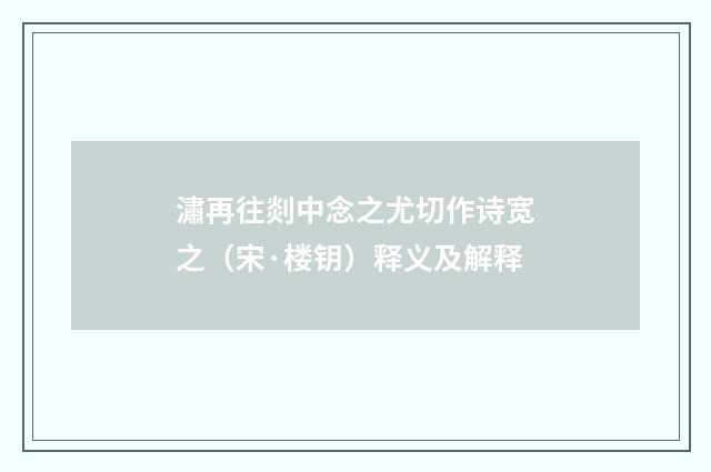 潚再往剡中念之尤切作诗宽之（宋·楼钥）释义及解释