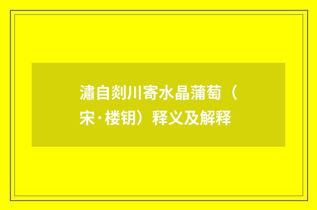 潚自剡川寄水晶蒲萄（宋·楼钥）释义及解释