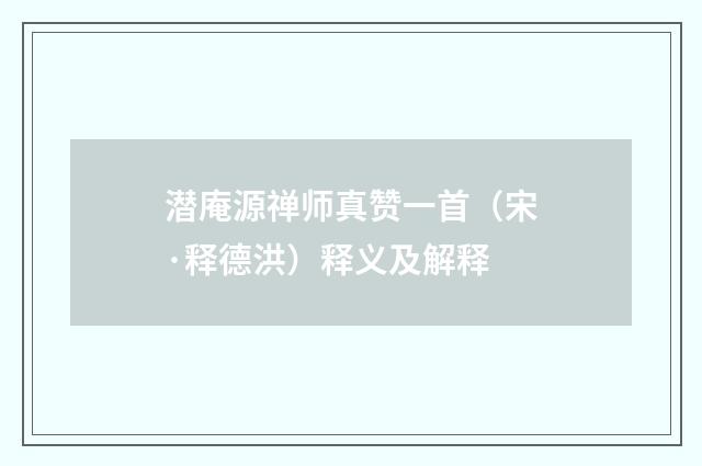 潜庵源禅师真赞一首（宋·释德洪）释义及解释